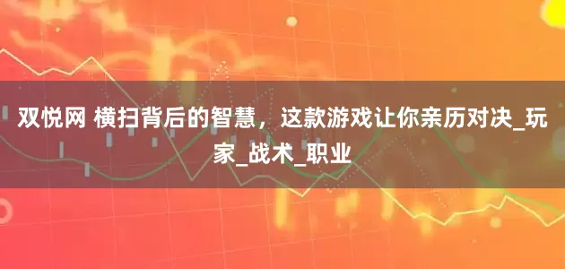 双悦网 横扫背后的智慧，这款游戏让你亲历对决_玩家_战术_职业