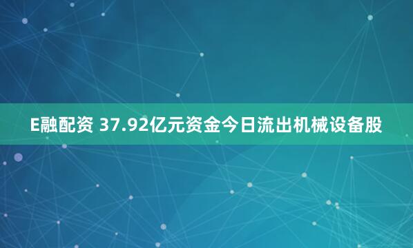 E融配资 37.92亿元资金今日流出机械设备股