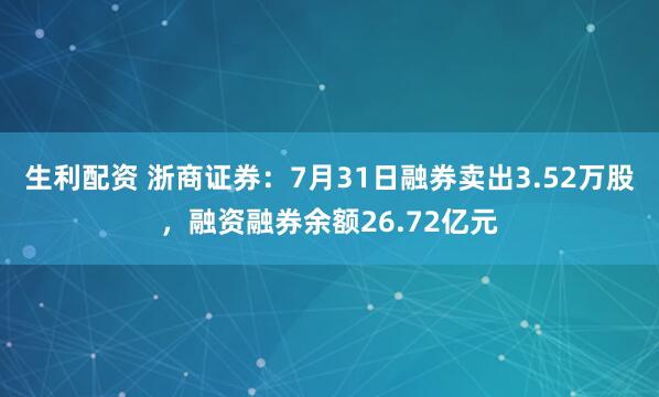 生利配资 浙商证券：7月31日融券卖出3.52万股，融资融券余额26.72亿元
