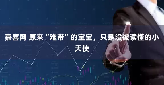 嘉喜网 原来“难带”的宝宝,只是没被读懂的小天使