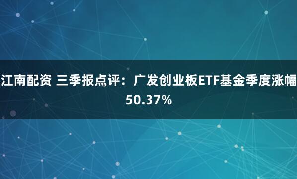 江南配资 三季报点评:广发创业板ETF基金季度涨幅50.37%