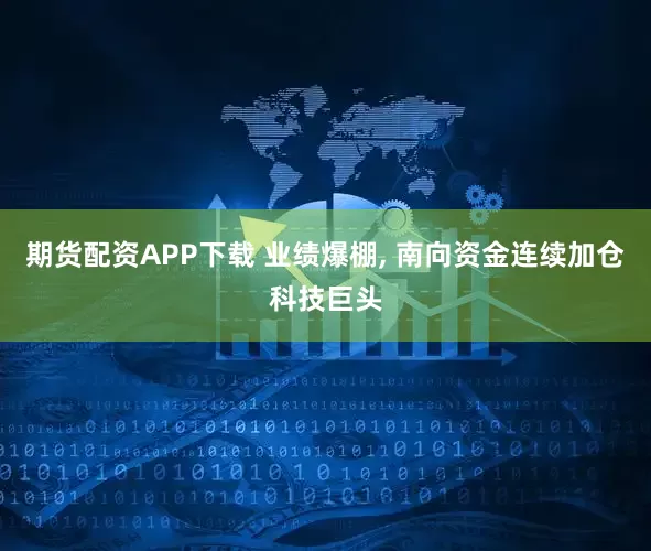 期货配资APP下载 业绩爆棚, 南向资金连续加仓科技巨头