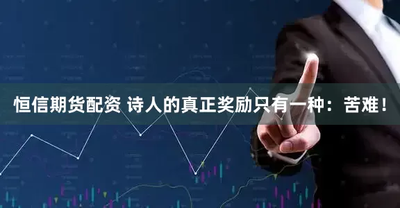 恒信期货配资 诗人的真正奖励只有一种：苦难！