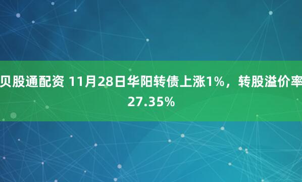 贝股通配资 11月28日华阳转债上涨1%，转股溢价率27.35%